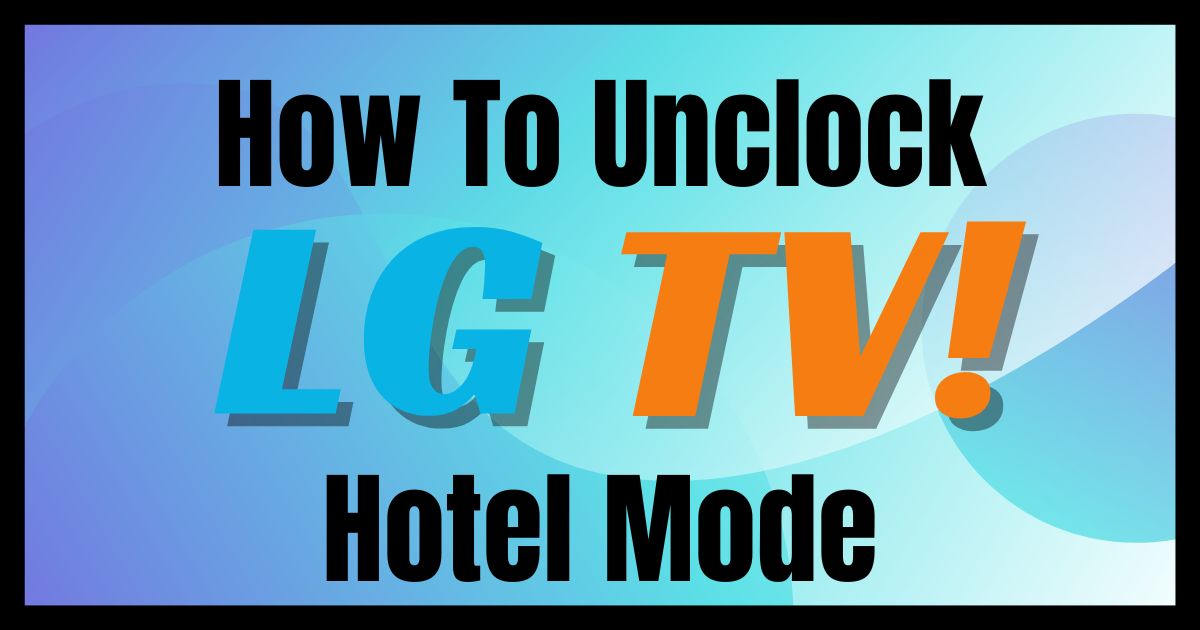 How to Unlock Your LG TV from Hotel Mode